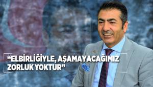 “ELBİRLİĞİYLE, AŞAMAYACAĞIMIZ ZORLUK YOKTUR”