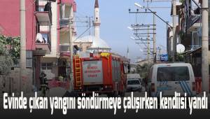 Evinde çıkan yangını söndürmeye çalışırken kendisi yandı
