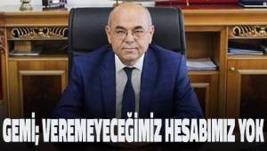 Gemi; veremeyeceğimiz hesabımız yok
