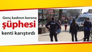 Genç kadının korona şüphesi kenti karıştırdı