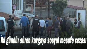 İki ailenin 2 gündür süren kavgasına polisten sosyal mesafe cezası