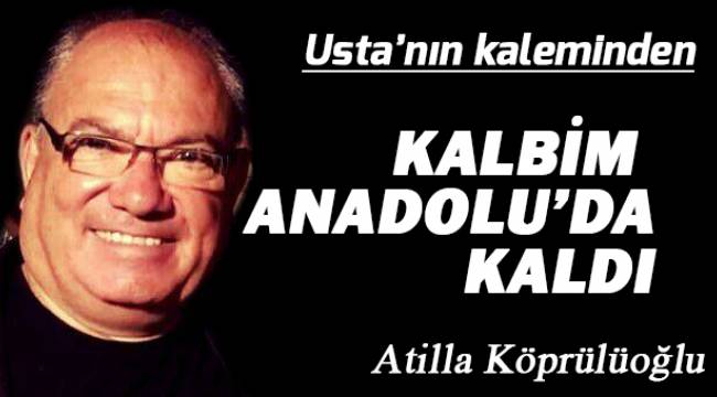 Kalbim Anadolu'da kaldı