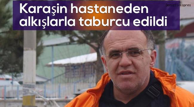Karaşin hastaneden alkışlarla taburcu edildi
