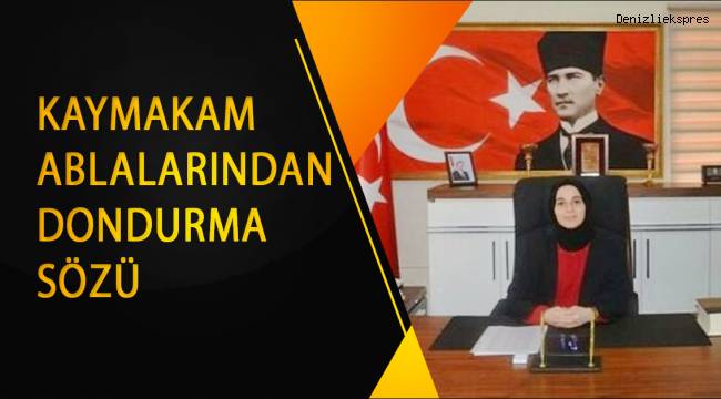 KAYMAKAM ABLALARINDAN DONDURMA SÖZÜ
