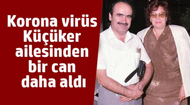 Korona virüs Küçüker ailesinden bir can daha aldı