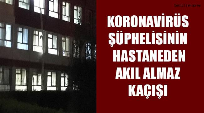 Korona virüs şüphelisinin hastaneden akıl almaz firarı