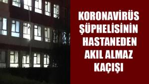 Korona virüs şüphelisinin hastaneden akıl almaz firarı