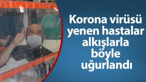 Korona virüsü yenen hastalar alkışlarla böyle uğurlandı