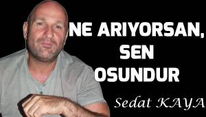 NEYİ ARIYORSAN, SEN OSUNDUR.