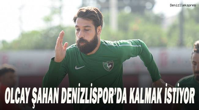 Olcay Şahan, Denizlispor'da kalmak istiyor