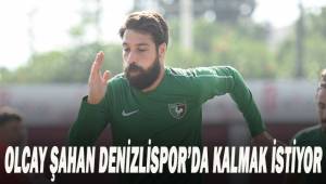 Olcay Şahan, Denizlispor'da kalmak istiyor