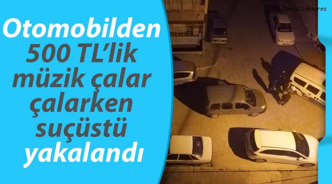 Otomobilden 500 TL’lik müzik çalar çalarken suçüstü yakalandı