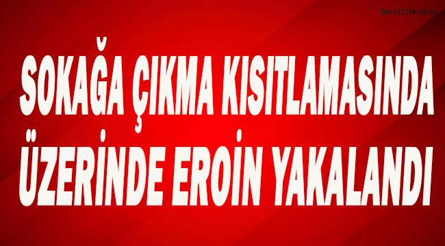 Sokağa çıkma kısıtlamasında üzerinde eroin ile yakalandı