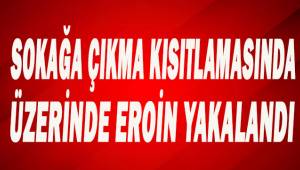 Sokağa çıkma kısıtlamasında üzerinde eroin ile yakalandı