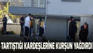 Tartıştığı kardeşlerine kurşun yağdırdı