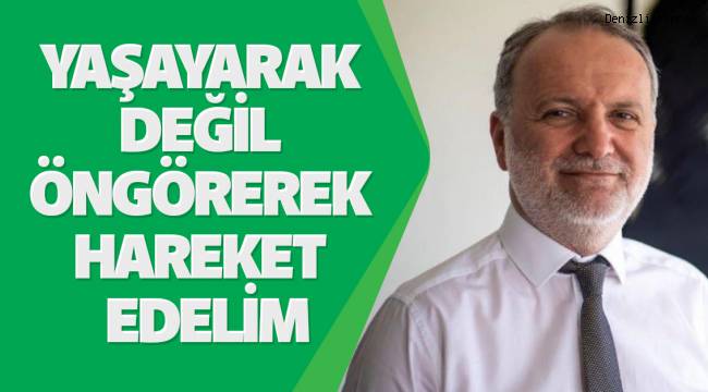 Yaşayarak Değil Öngörerek Hareket Edelim
