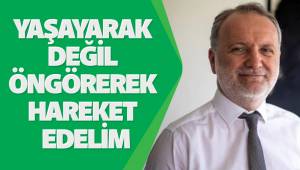 Yaşayarak Değil Öngörerek Hareket Edelim