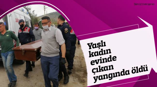 Yaşlı kadın evinde çıkan yangında öldü