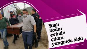 Yaşlı kadın evinde çıkan yangında öldü
