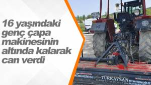 16 yaşındaki genç çapa makinesinin altında kalarak can verdi