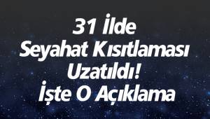 31 İlde Seyahat Kısıtlaması Uzatıldı! İşte O Açıklama