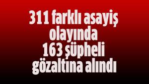 311 farklı asayiş olayında 163 şüpheli gözaltına alındı