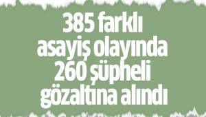 385 farklı asayiş olayında 260 şüpheli gözaltına alındı