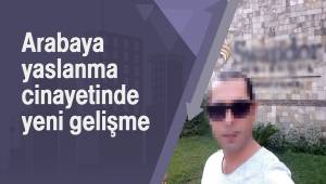 Arabaya yaslanma cinayetinde yeni gelişme