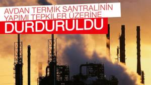 AVDAN TERMİK SANTRALİNİN YAPIMI TEPKİLER ÜZERİNE DURDURULDU