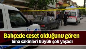 Bahçede ceset olduğunu gören bina sakinleri büyük şok yaşadı
