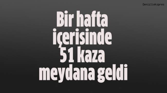 Bir hafta içerisinde 51 kaza meydana geldi