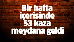 Bir hafta içerisinde 53 kaza meydana geldi