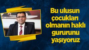 Bu ulusun çocukları olmanın haklı gururunu yaşıyoruz