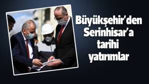 Büyükşehir'den Serinhisar'a tarihi yatırımlar
