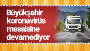 Büyükşehir koronavirüs mesaisine devam ediyor