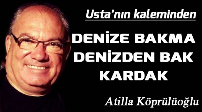 DENİZE BAKMA DENİZDEN BAK KARDAK