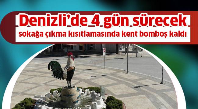 Denizli’de 4 gün sürecek sokağa çıkma kısıtlamasında kent bomboş kaldı