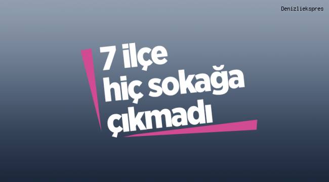Denizli’de 7 ilçe hiç sokağa çıkmadı