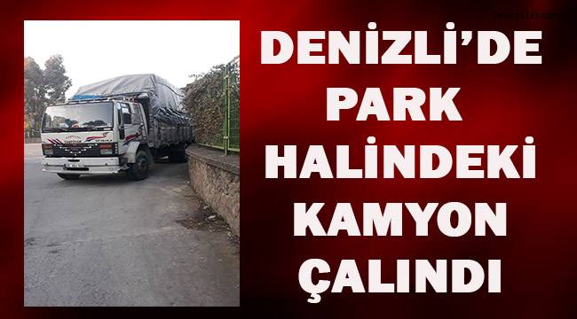 Denizli'de park halindeki kamyon çalındı
