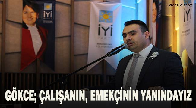 Gökce; çalışanın, emekçinin yanındayız