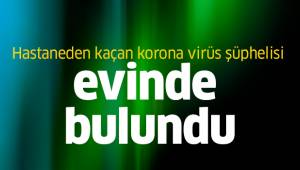 Hastaneden kaçan korona virüs şüphelisi evinde bulundu