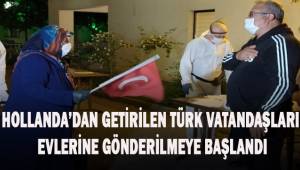 Hollanda'dan getirilen 349 Türk vatandaşı evlerine gönderilmeye başlandı