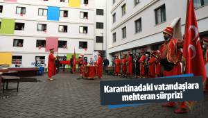 Karantinadaki vatandaşlara mehteran sürprizi