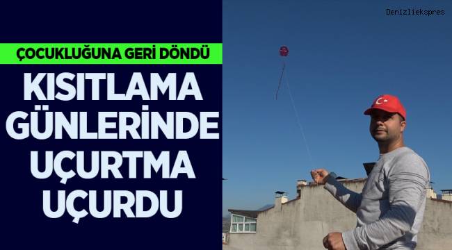 Kısıtlamada çatıdan uçurtma uçurarak çocukluğuna geri döndü