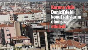 Korona virüs Denizli’de ki konut satışlarını olumsuz etkiledi
