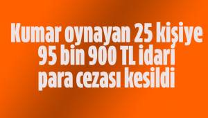 Kumar oynayan 25 kişiye 95 bin 900 TL idari para cezası kesildi