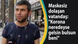 Maskesiz dolaşan vatandaş:
