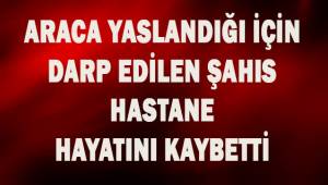Otomobile yaslandığı için darp edilen adam hayatını kaybetti