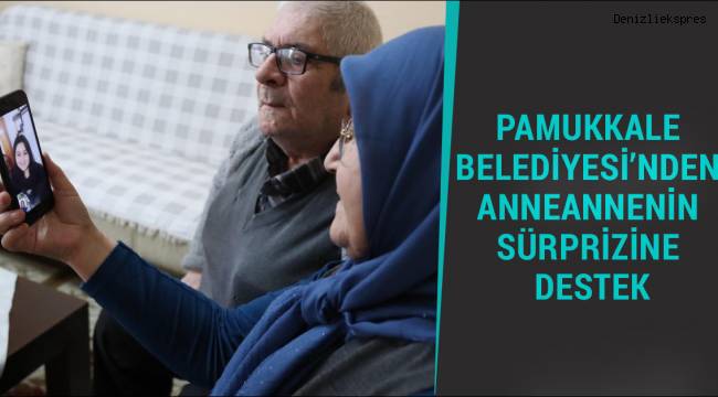 PAMUKKALE BELEDİYESİ’NDEN ANNEANNENİN SÜRPRİZİNE DESTEK
