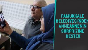 PAMUKKALE BELEDİYESİ’NDEN ANNEANNENİN SÜRPRİZİNE DESTEK